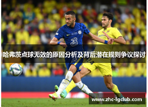 哈弗茨点球无效的原因分析及背后潜在规则争议探讨 哈弗茨点球无效的原因分析及背后潜在规则争议探讨
