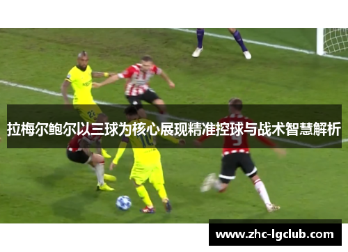 拉梅尔鲍尔以三球为核心展现精准控球与战术智慧解析