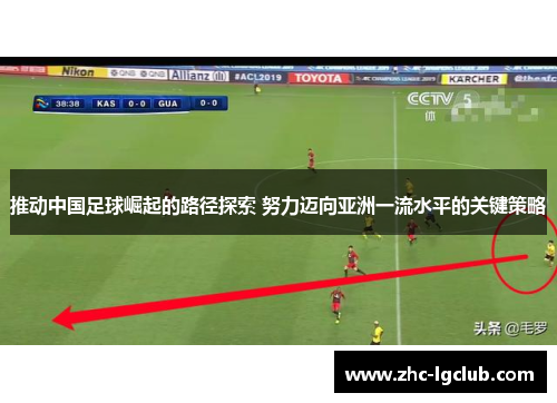 推动中国足球崛起的路径探索 努力迈向亚洲一流水平的关键策略