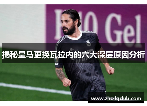 揭秘皇马更换瓦拉内的六大深层原因分析