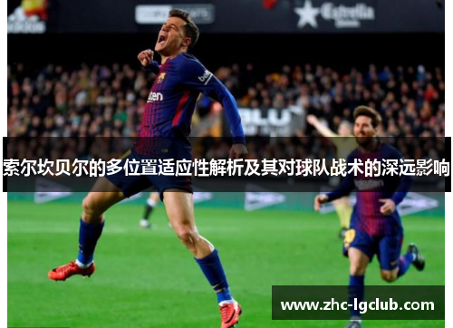 索尔坎贝尔的多位置适应性解析及其对球队战术的深远影响 索尔坎贝尔的多位置适应性解析及其对球队战术的深远影响