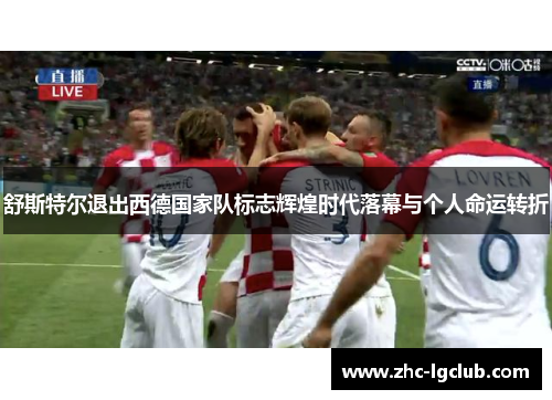 舒斯特尔退出西德国家队标志辉煌时代落幕与个人命运转折 舒斯特尔退出西德国家队标志辉煌时代落幕与个人命运转折