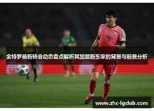 金特罗最新转会动态盘点解析其加盟新东家的背景与前景分析