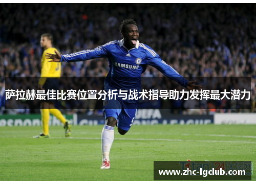 萨拉赫最佳比赛位置分析与战术指导助力发挥最大潜力