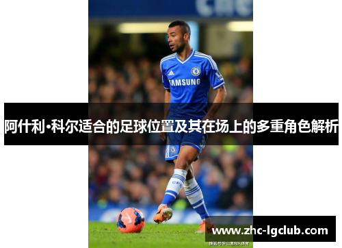阿什利·科尔适合的足球位置及其在场上的多重角色解析 阿什利·科尔适合的足球位置及其在场上的多重角色解析