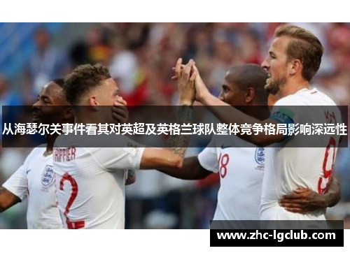 从海瑟尔关事件看其对英超及英格兰球队整体竞争格局影响深远性