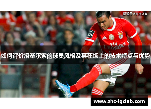 如何评价洛塞尔索的球员风格及其在场上的技术特点与优势