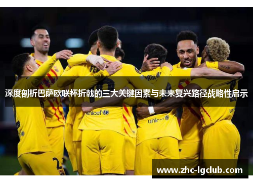 深度剖析巴萨欧联杯折戟的三大关键因素与未来复兴路径战略性启示