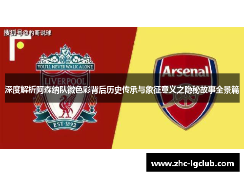 深度解析阿森纳队徽色彩背后历史传承与象征意义之隐秘故事全景篇
