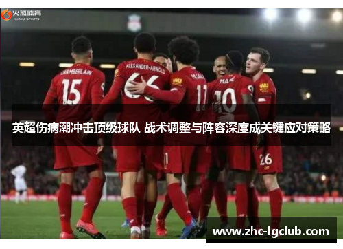 英超伤病潮冲击顶级球队 战术调整与阵容深度成关键应对策略 英超伤病潮冲击顶级球队 战术调整与阵容深度成关键应对策略