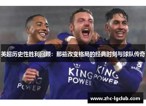 英超历史性胜利回顾:那些改变格局的经典时刻与球队传奇 英超历史性胜利回顾:那些改变格局的经典时刻与球队传奇