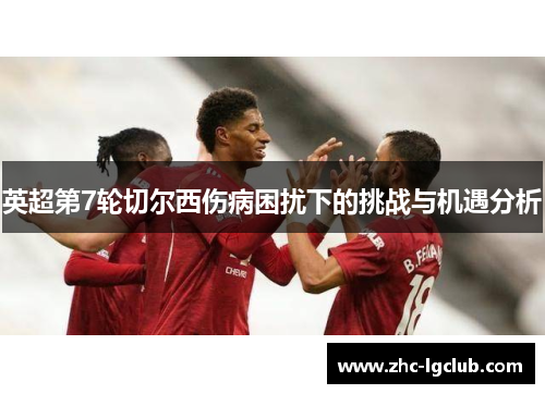 英超第7轮切尔西伤病困扰下的挑战与机遇分析