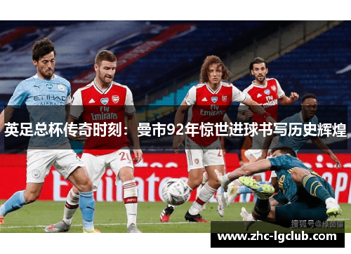 英足总杯传奇时刻：曼市92年惊世进球书写历史辉煌