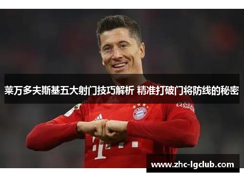 莱万多夫斯基五大射门技巧解析 精准打破门将防线的秘密 莱万多夫斯基五大射门技巧解析 精准打破门将防线的秘密