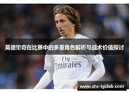 莫德里奇在比赛中的多重角色解析与战术价值探讨