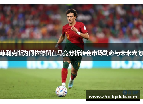 菲利克斯为何依然留在马竞分析转会市场动态与未来去向
