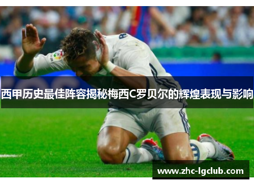 西甲历史最佳阵容揭秘梅西C罗贝尔的辉煌表现与影响