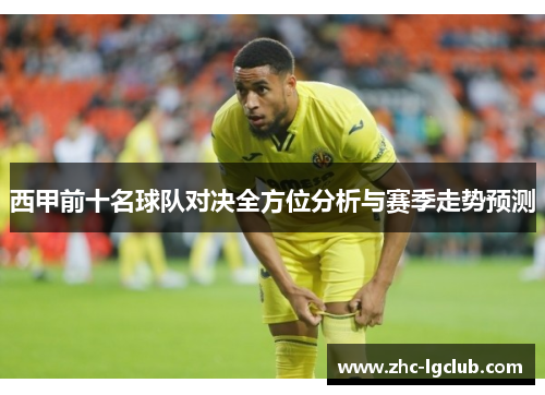 西甲前十名球队对决全方位分析与赛季走势预测