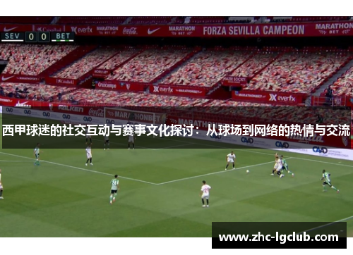 西甲球迷的社交互动与赛事文化探讨:从球场到网络的热情与交流 西甲球迷的社交互动与赛事文化探讨:从球场到网络的热情与交流