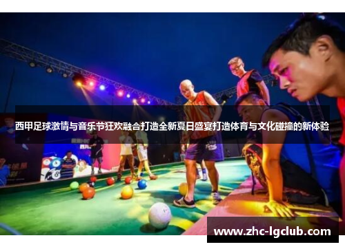 西甲足球激情与音乐节狂欢融合打造全新夏日盛宴打造体育与文化碰撞的新体验