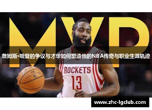 詹姆斯·哈登的争议与才华如何塑造他的NBA传奇与职业生涯轨迹