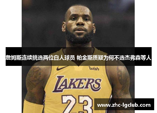 詹姆斯连续挑选两位白人球员 帕金斯质疑为何不选杰弗森等人 詹姆斯连续挑选两位白人球员 帕金斯质疑为何不选杰弗森等人