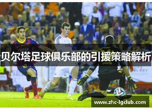 贝尔塔足球俱乐部的引援策略解析