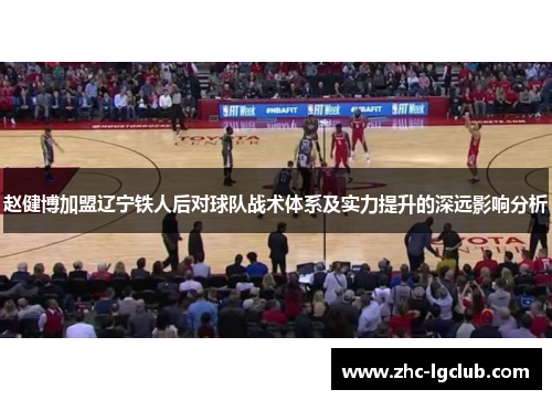 赵健博加盟辽宁铁人后对球队战术体系及实力提升的深远影响分析