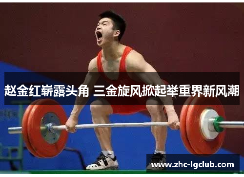 赵金红崭露头角 三金旋风掀起举重界新风潮