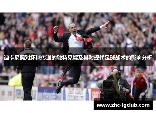 迪卡尼奥对坏球传递的独特见解及其对现代足球战术的影响分析