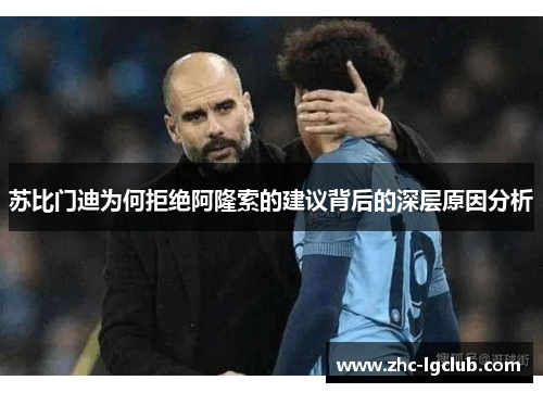 苏比门迪为何拒绝阿隆索的建议背后的深层原因分析