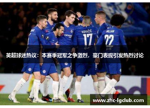 英超球迷热议：本赛季冠军之争激烈，豪门表现引发热烈讨论