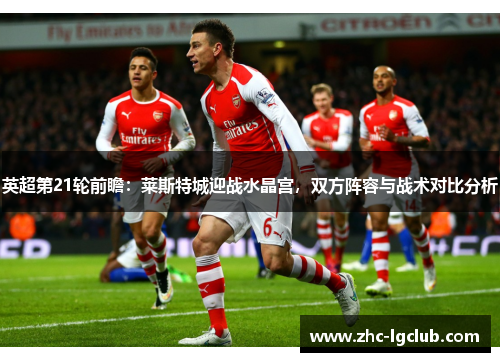 英超第21轮前瞻：莱斯特城迎战水晶宫，双方阵容与战术对比分析