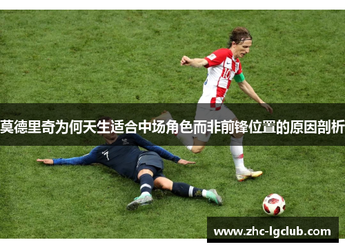 莫德里奇为何天生适合中场角色而非前锋位置的原因剖析