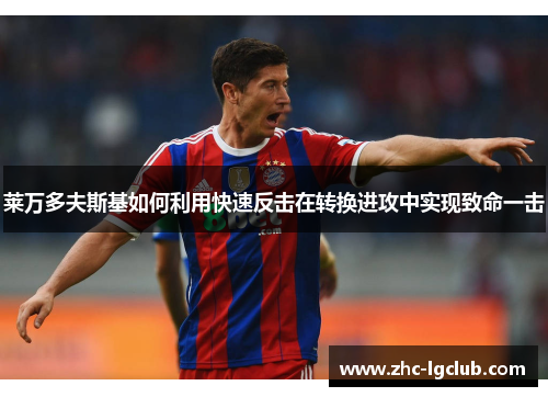莱万多夫斯基如何利用快速反击在转换进攻中实现致命一击