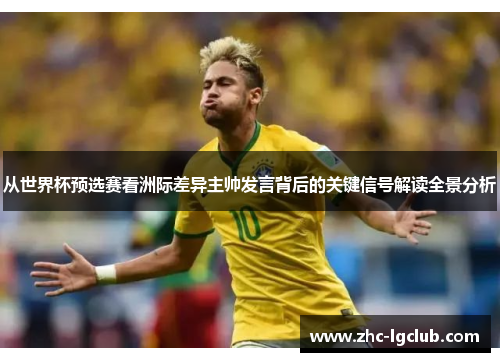 从世界杯预选赛看洲际差异主帅发言背后的关键信号解读全景分析