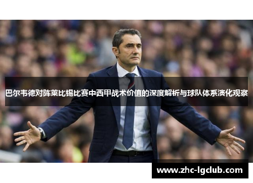 巴尔韦德对阵莱比锡比赛中西甲战术价值的深度解析与球队体系演化观察 巴尔韦德对阵莱比锡比赛中西甲战术价值的深度解析与球队体系演化观察