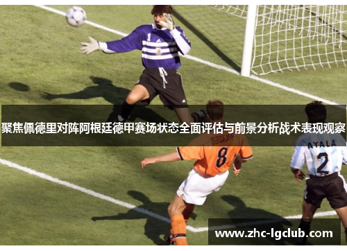聚焦佩德里对阵阿根廷德甲赛场状态全面评估与前景分析战术表现观察 聚焦佩德里对阵阿根廷德甲赛场状态全面评估与前景分析战术表现观察