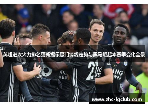 英超进攻火力排名更新揭示豪门锋线走势与黑马崛起本赛季变化全景