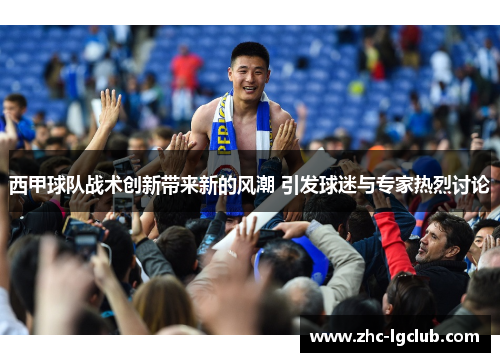 西甲球队战术创新带来新的风潮 引发球迷与专家热烈讨论 西甲球队战术创新带来新的风潮 引发球迷与专家热烈讨论