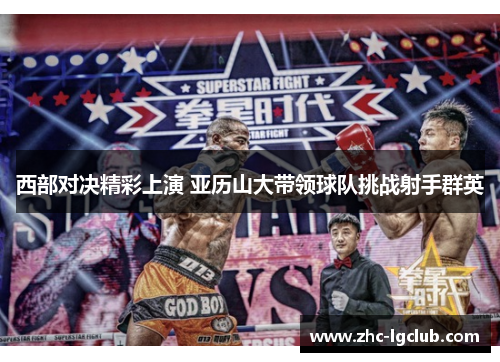西部对决精彩上演 亚历山大带领球队挑战射手群英 西部对决精彩上演 亚历山大带领球队挑战射手群英