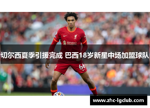 切尔西夏季引援完成 巴西18岁新星中场加盟球队