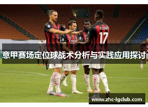 意甲赛场定位球战术分析与实践应用探讨 意甲赛场定位球战术分析与实践应用探讨