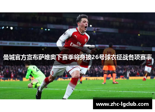 曼城官方宣布萨维奥下赛季将身披26号球衣征战各项赛事 曼城官方宣布萨维奥下赛季将身披26号球衣征战各项赛事