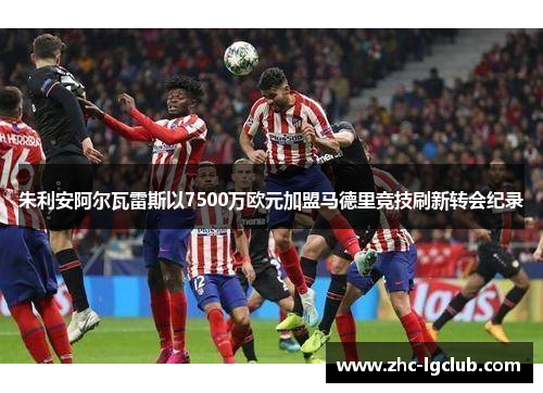 朱利安阿尔瓦雷斯以7500万欧元加盟马德里竞技刷新转会纪录 朱利安阿尔瓦雷斯以7500万欧元加盟马德里竞技刷新转会纪录