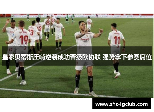 皇家贝蒂斯压哨逆袭成功晋级欧协联 强势拿下参赛席位