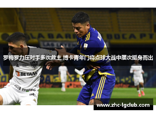 罗梅罗力压对手多次救主 博卡青年门将点球大战中屡次挺身而出 罗梅罗力压对手多次救主 博卡青年门将点球大战中屡次挺身而出