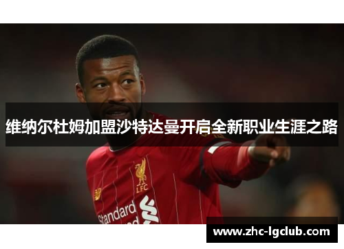 维纳尔杜姆加盟沙特达曼开启全新职业生涯之路 维纳尔杜姆加盟沙特达曼开启全新职业生涯之路