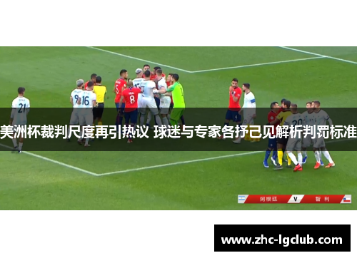 美洲杯裁判尺度再引热议 球迷与专家各抒己见解析判罚标准 美洲杯裁判尺度再引热议 球迷与专家各抒己见解析判罚标准