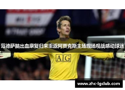 范德萨脑出血康复归来重返阿贾克斯主场现场观战感动球迷